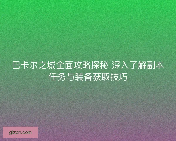 巴卡尔之城全面攻略探秘 深入了解副本任务与装备获取技巧